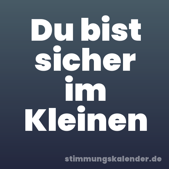 Du bist sicher im Kleinen