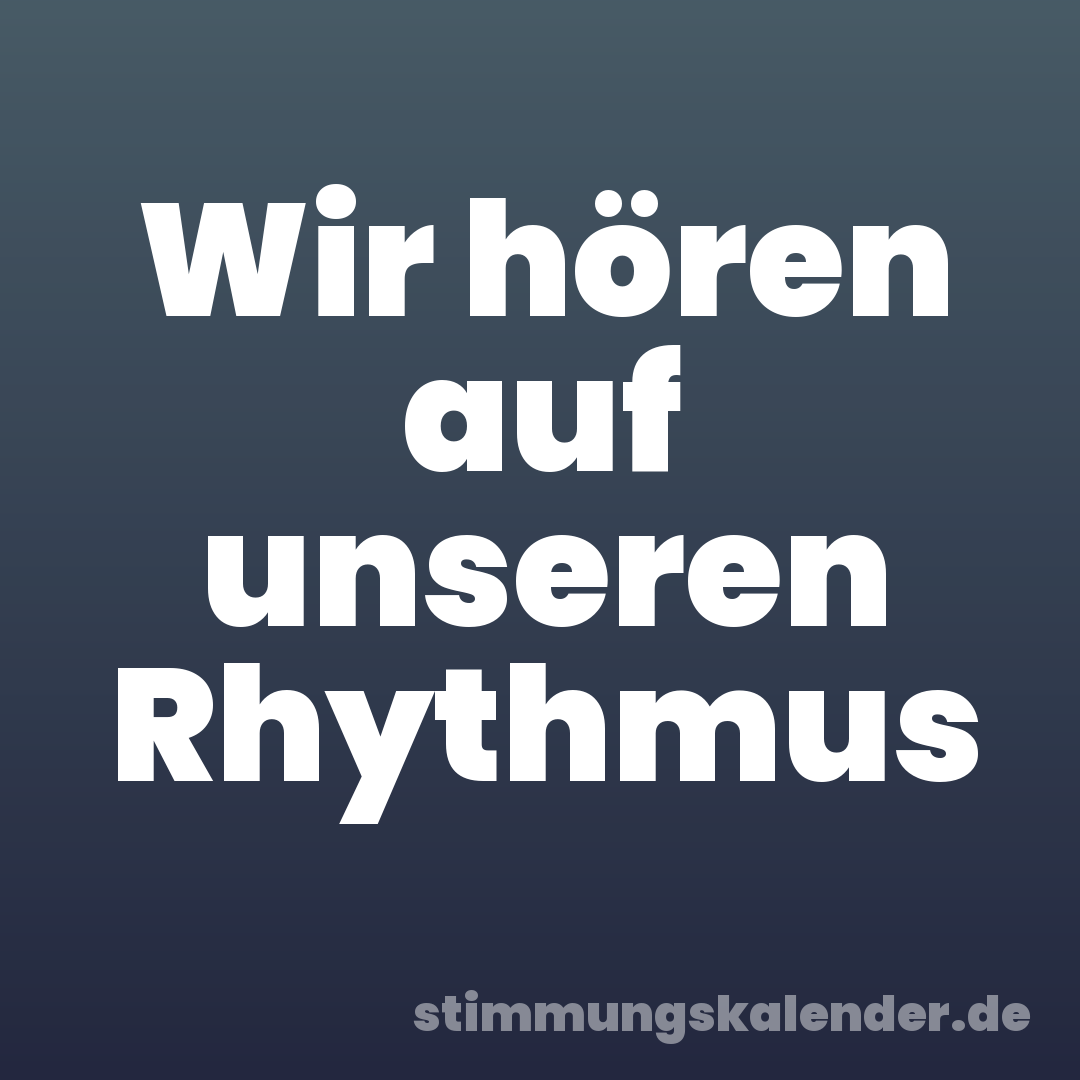Wir hören auf unseren Rhythmus