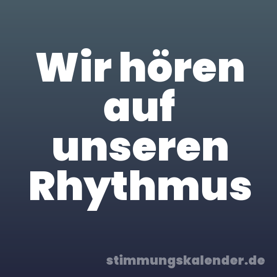 Wir hören auf unseren Rhythmus