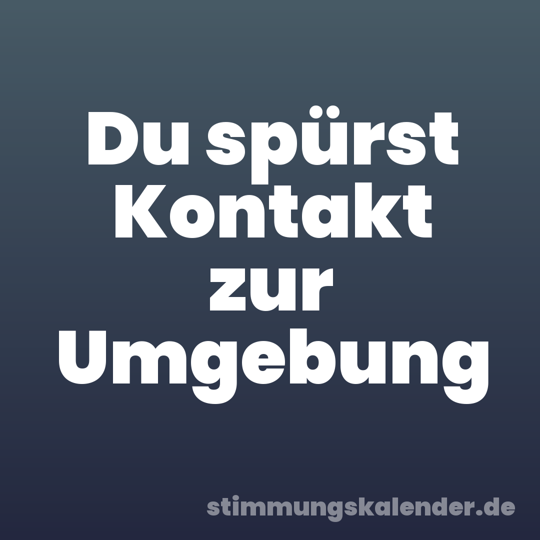 Du spürst Kontakt zur Umgebung