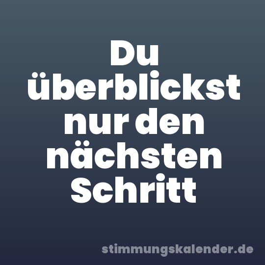 Du überblickst nur den nächsten Schritt