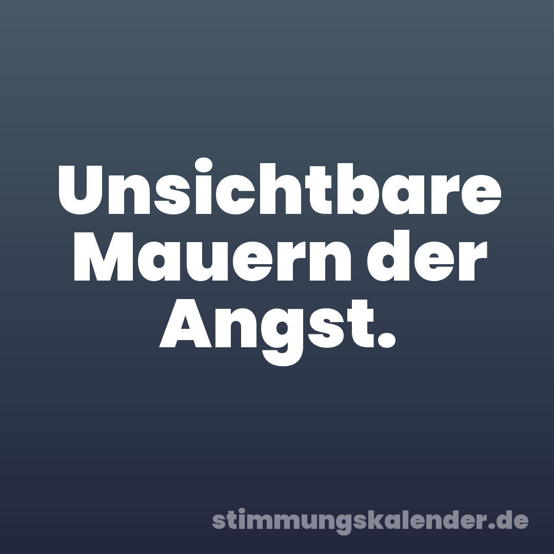 Unsichtbare Mauern der Angst.