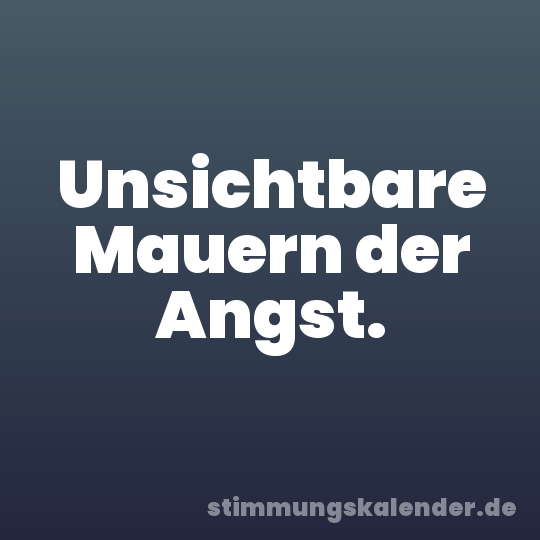 Unsichtbare Mauern der Angst.