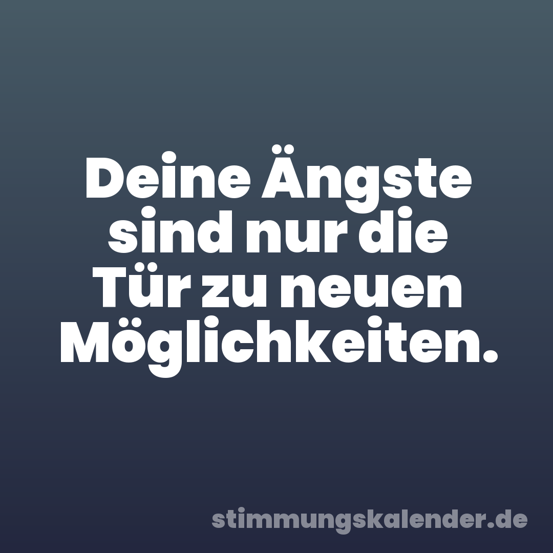 Deine Ängste sind nur die Tür zu neuen Möglichkeiten.