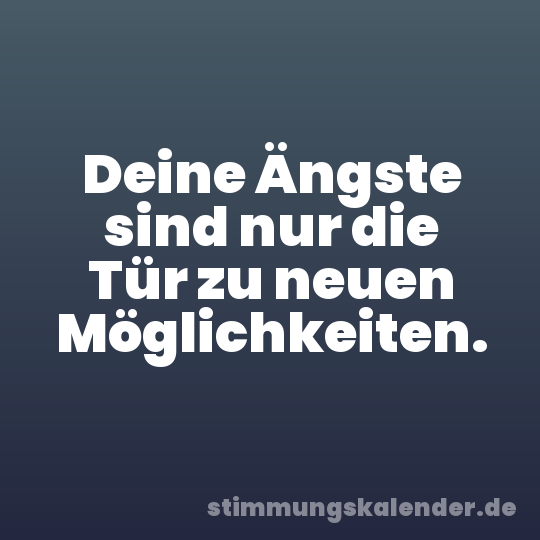 Deine Ängste sind nur die Tür zu neuen Möglichkeiten.
