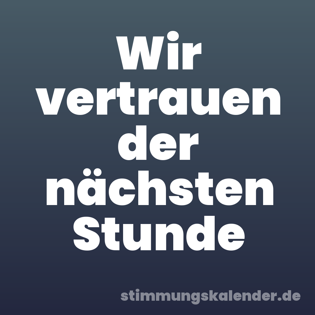 Wir vertrauen der nächsten Stunde