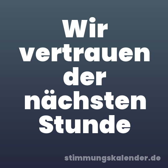 Wir vertrauen der nächsten Stunde