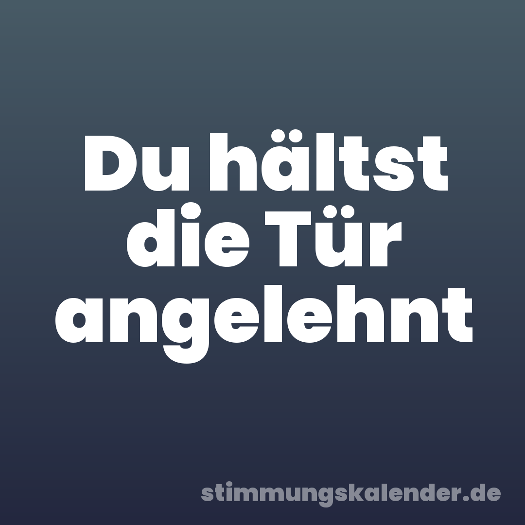 Du hältst die Tür angelehnt
