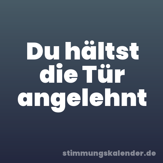 Du hältst die Tür angelehnt