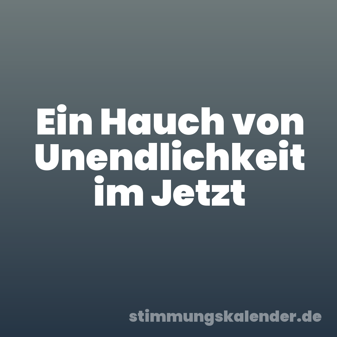 Ein Hauch von Unendlichkeit im Jetzt