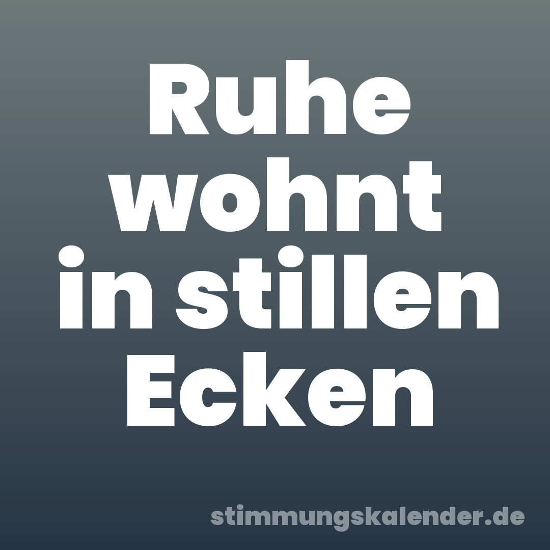 Ruhe wohnt in stillen Ecken