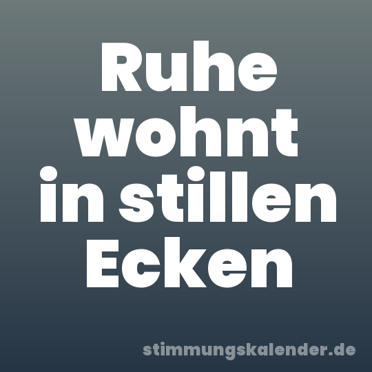 Ruhe wohnt in stillen Ecken