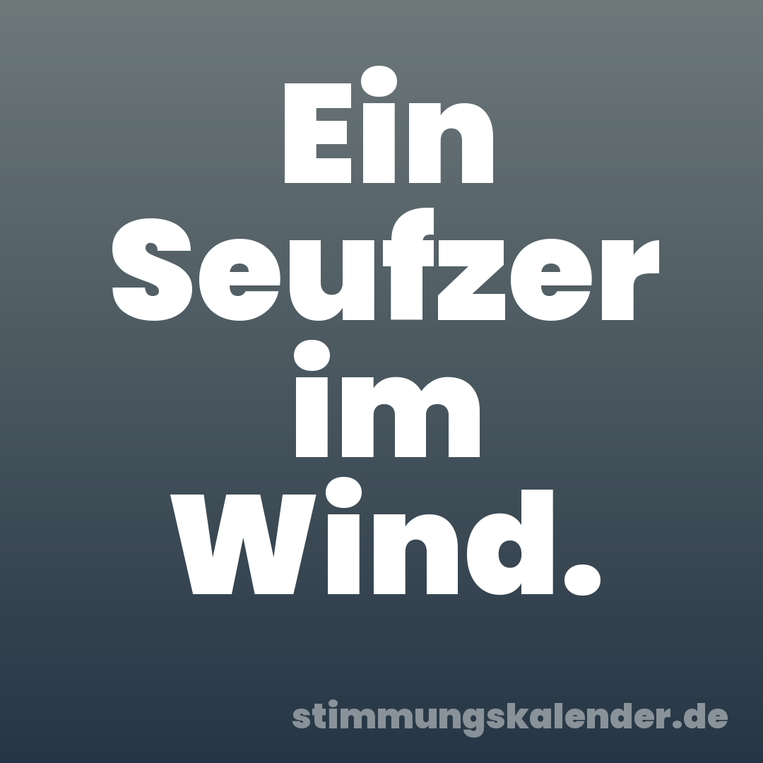 Ein Seufzer im Wind.