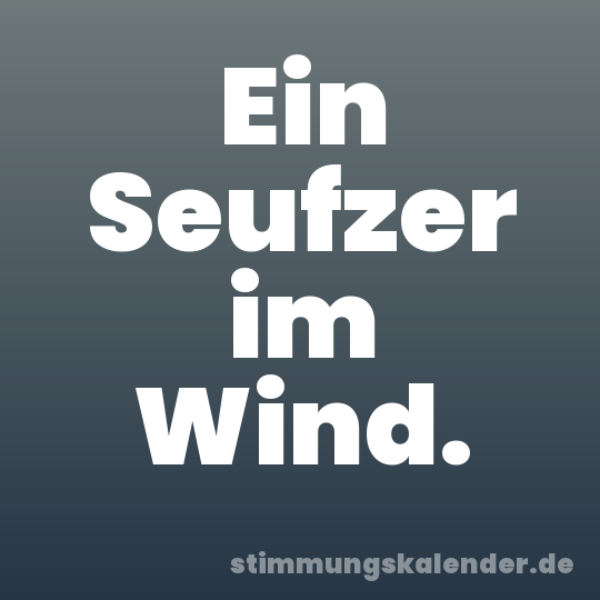 Ein Seufzer im Wind.