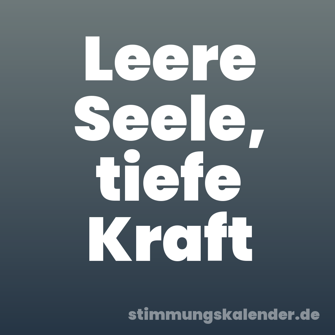 Leere Seele, tiefe Kraft