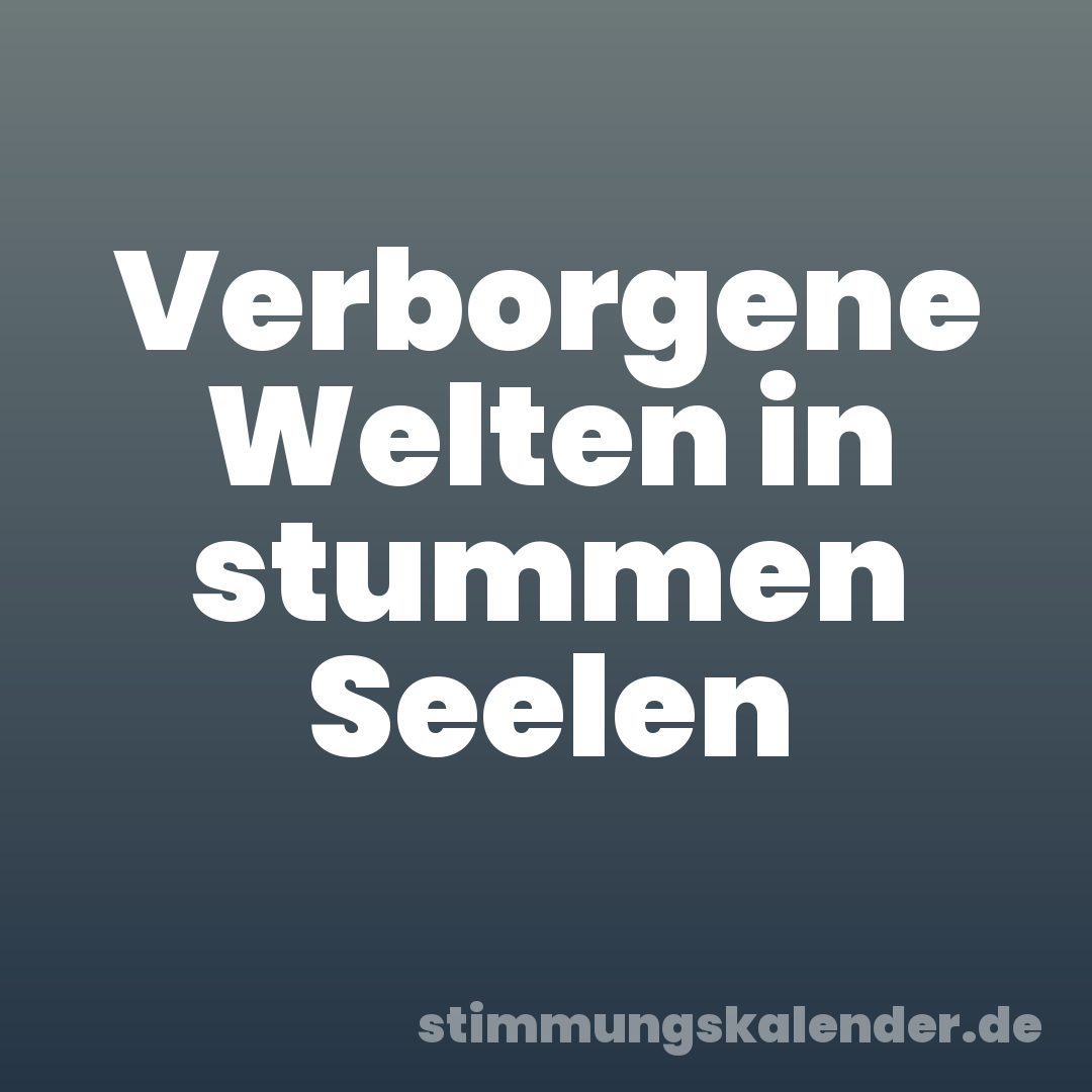 Verborgene Welten in stummen Seelen