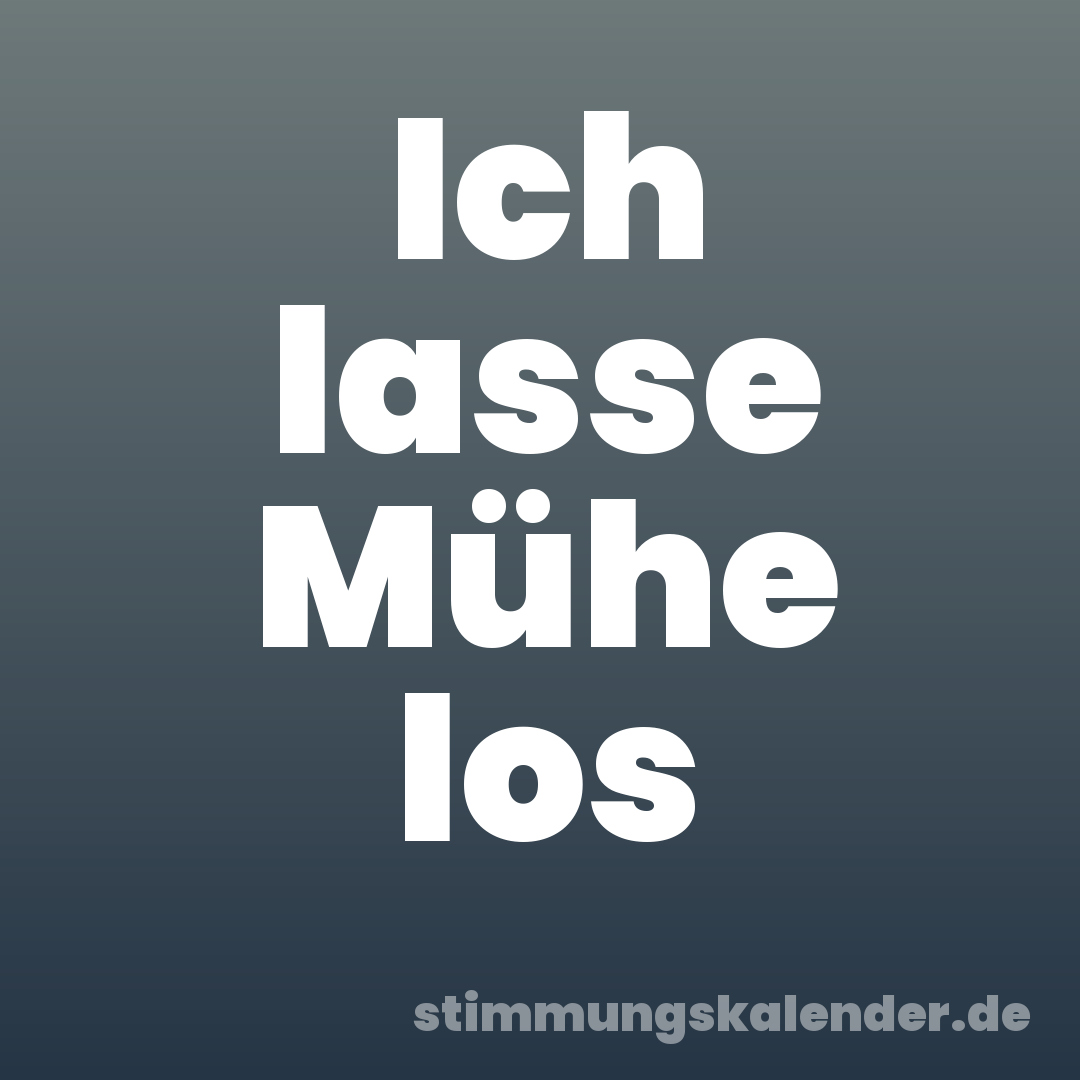 Ich lasse Mühe los