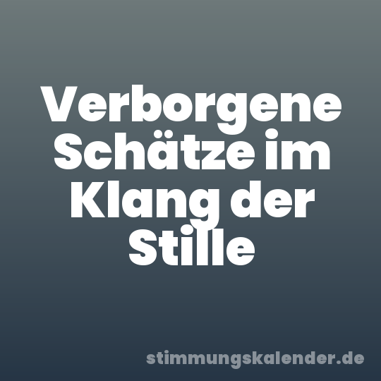 Verborgene Schätze im Klang der Stille