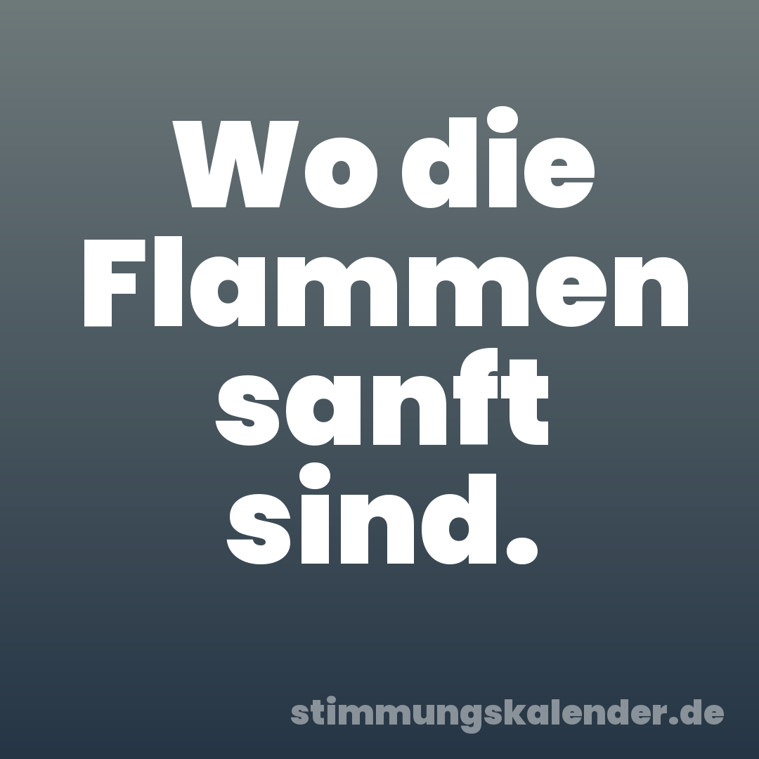 Wo die Flammen sanft sind.