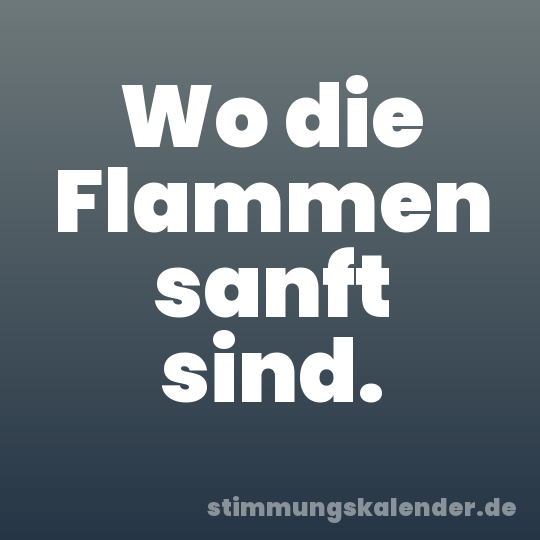 Wo die Flammen sanft sind.