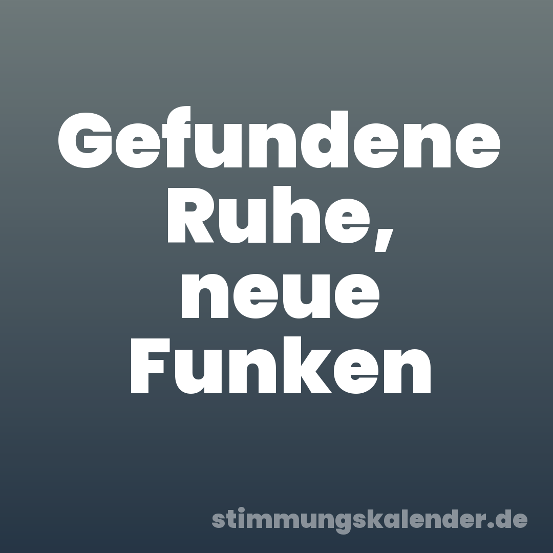 Gefundene Ruhe, neue Funken