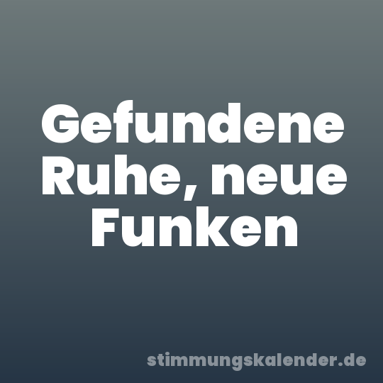 Gefundene Ruhe, neue Funken