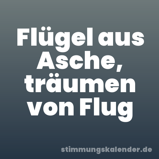 Flügel aus Asche, träumen von Flug