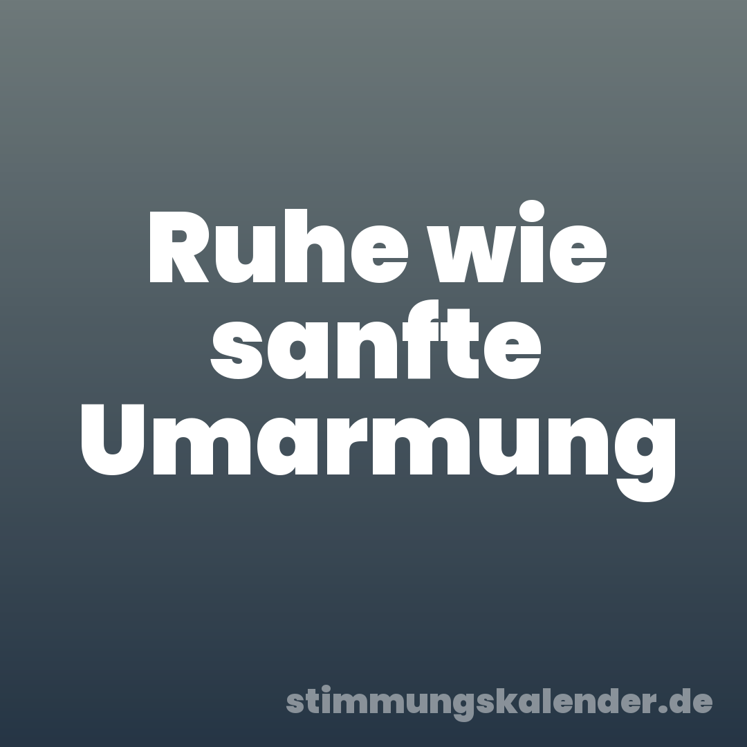 Ruhe wie sanfte Umarmung