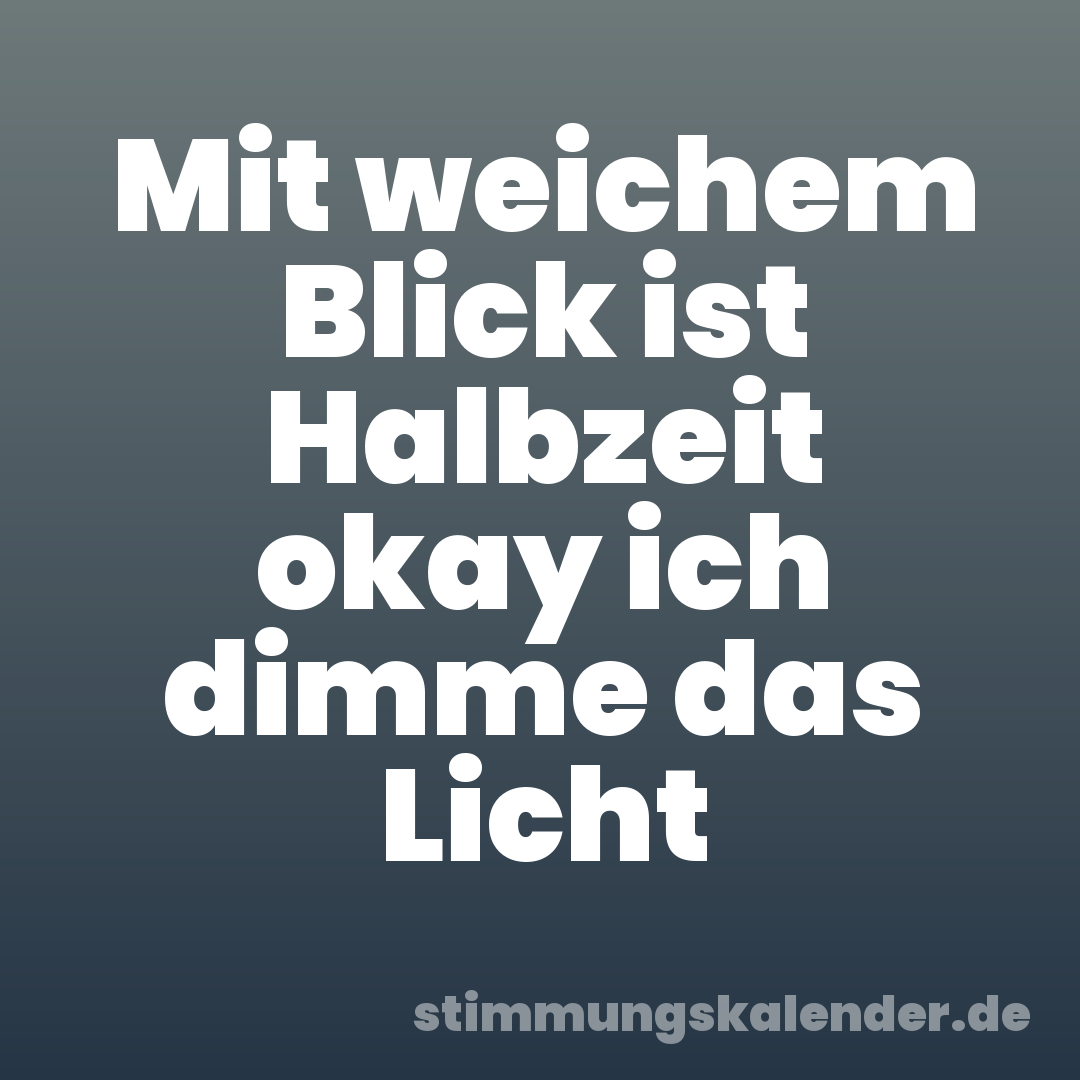Mit weichem Blick ist Halbzeit okay ich dimme das Licht