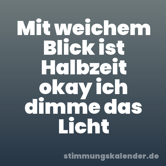 Mit weichem Blick ist Halbzeit okay ich dimme das Licht