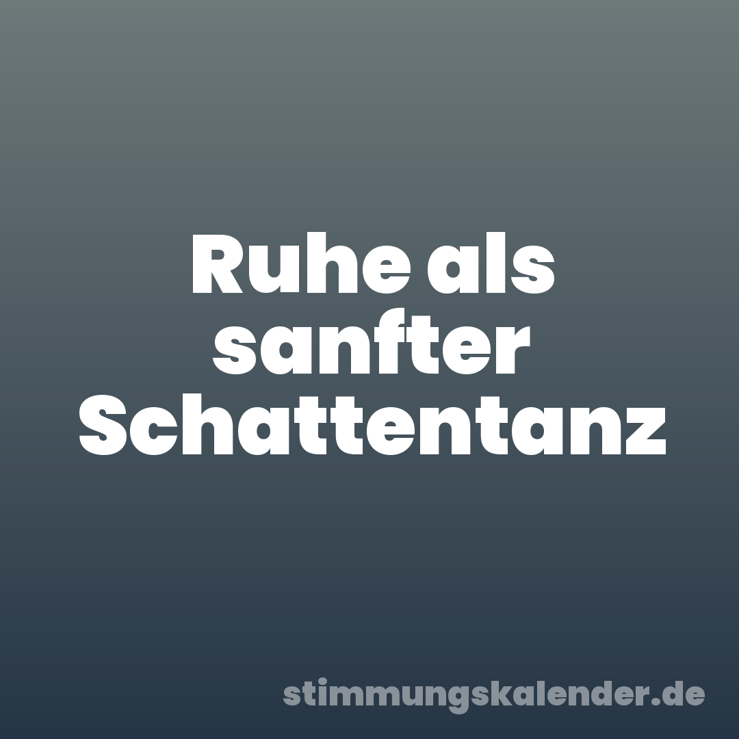 Ruhe als sanfter Schattentanz