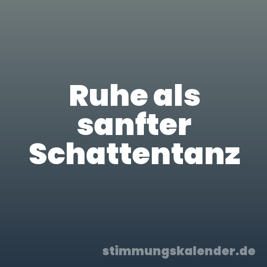 Ruhe als sanfter Schattentanz