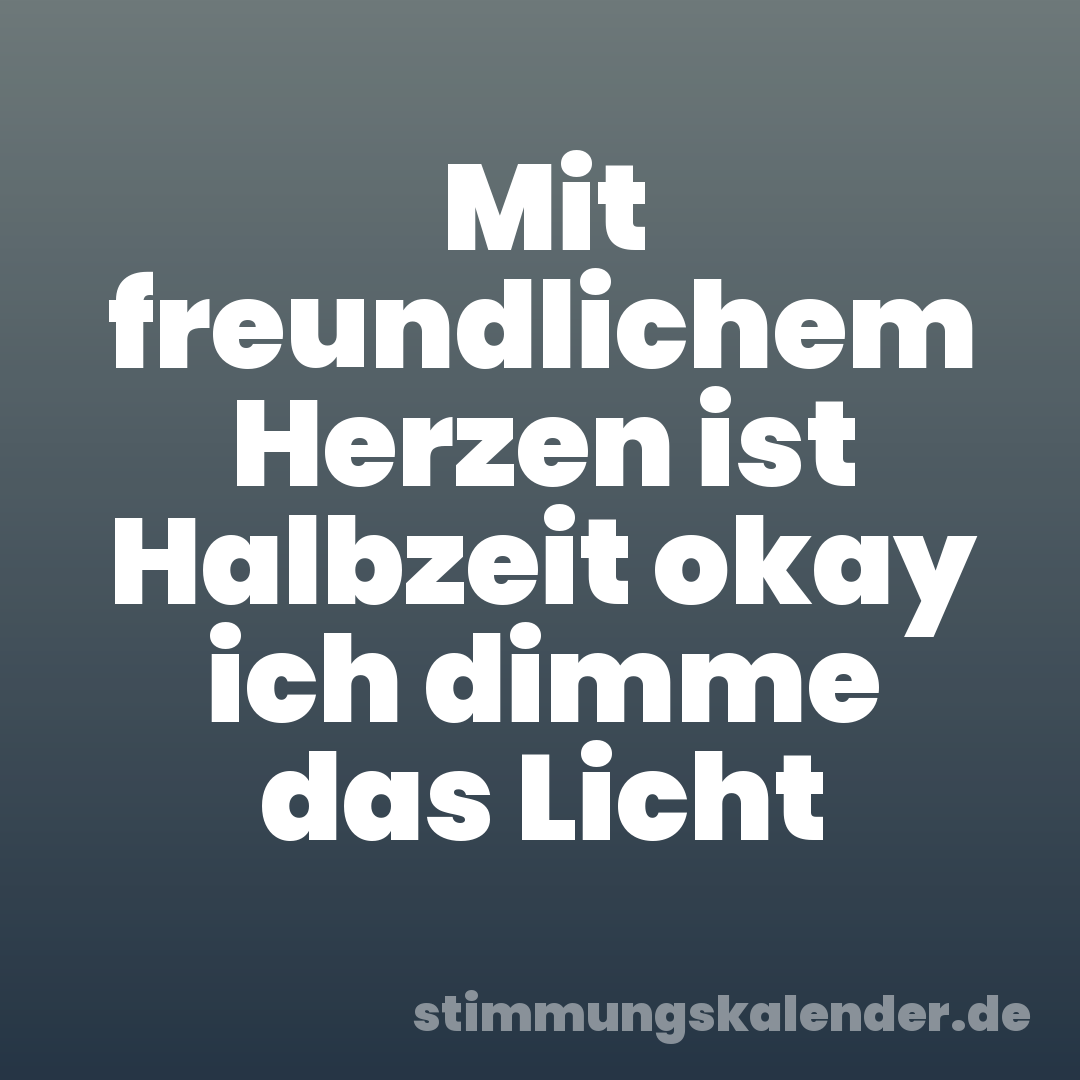 Mit freundlichem Herzen ist Halbzeit okay ich dimme das Licht