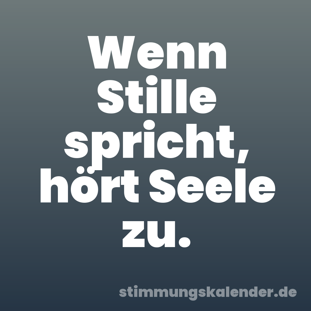 Wenn Stille spricht, hört Seele zu.