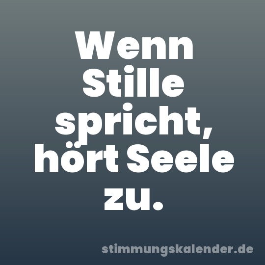 Wenn Stille spricht, hört Seele zu.