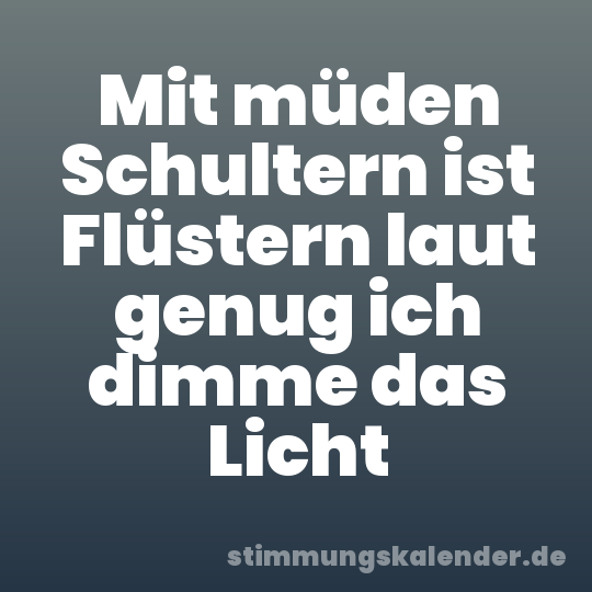Mit müden Schultern ist Flüstern laut genug ich dimme das Licht