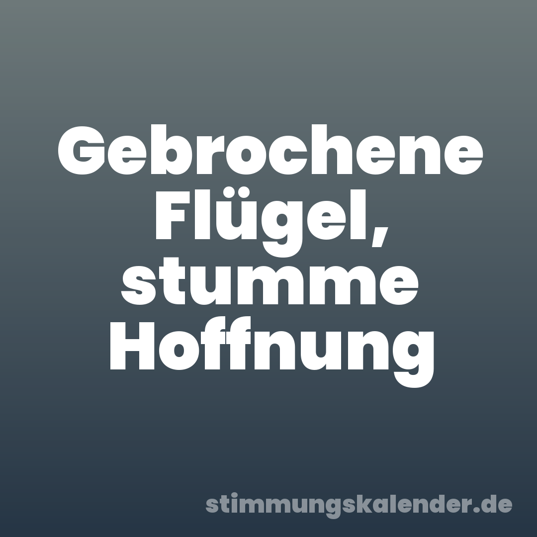 Gebrochene Flügel, stumme Hoffnung
