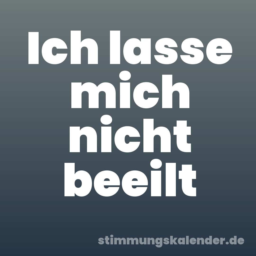 Ich lasse mich nicht beeilt