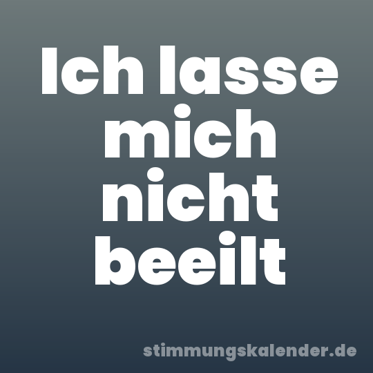 Ich lasse mich nicht beeilt