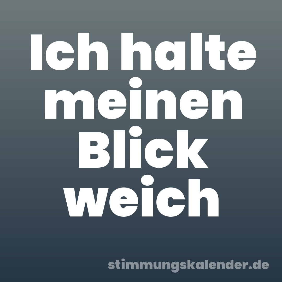 Ich halte meinen Blick weich