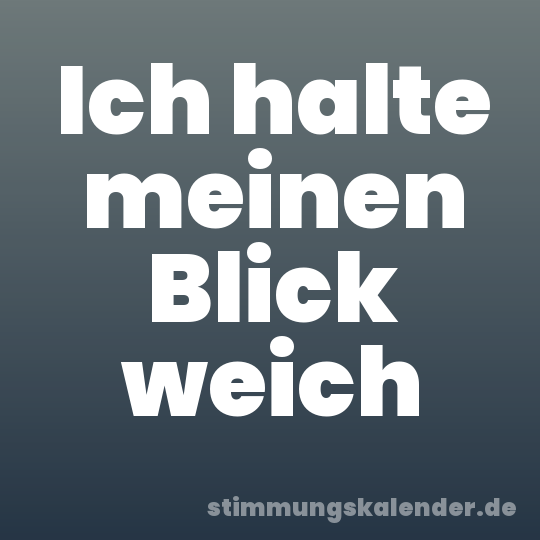 Ich halte meinen Blick weich