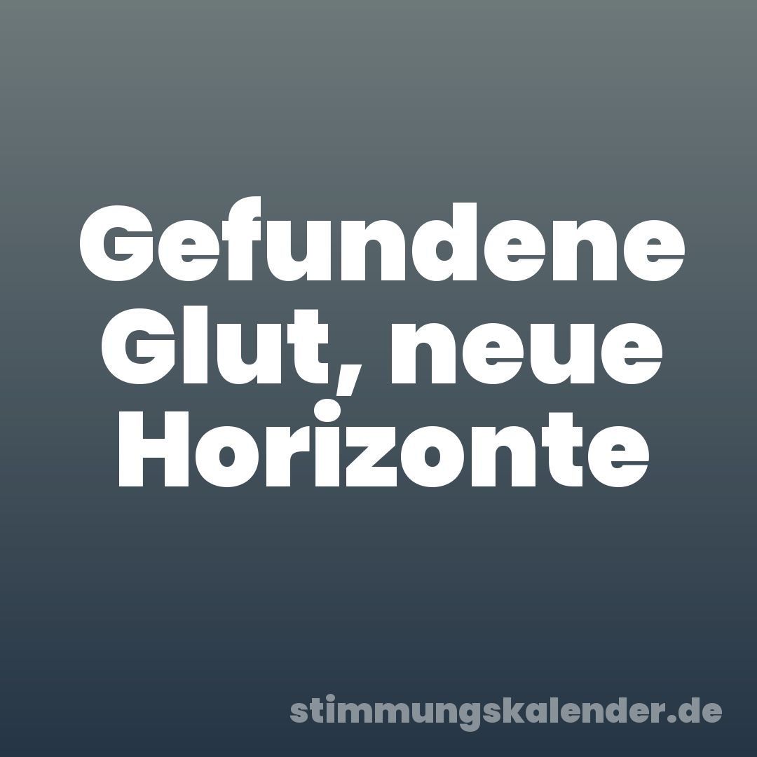 Gefundene Glut, neue Horizonte