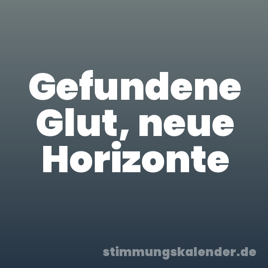 Gefundene Glut, neue Horizonte