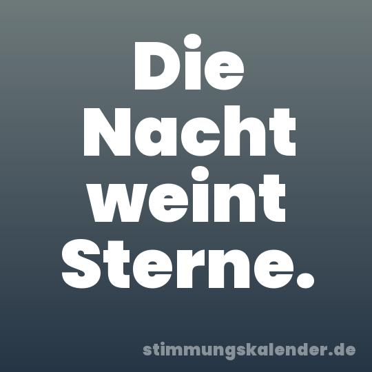 Die Nacht weint Sterne.