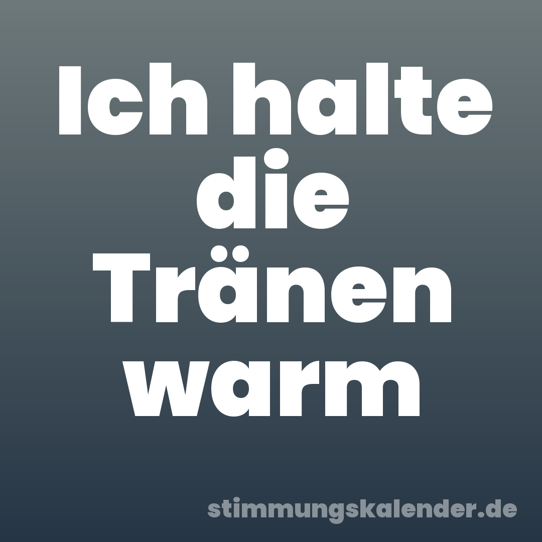 Ich halte die Tränen warm