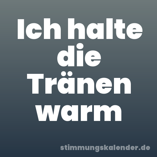 Ich halte die Tränen warm