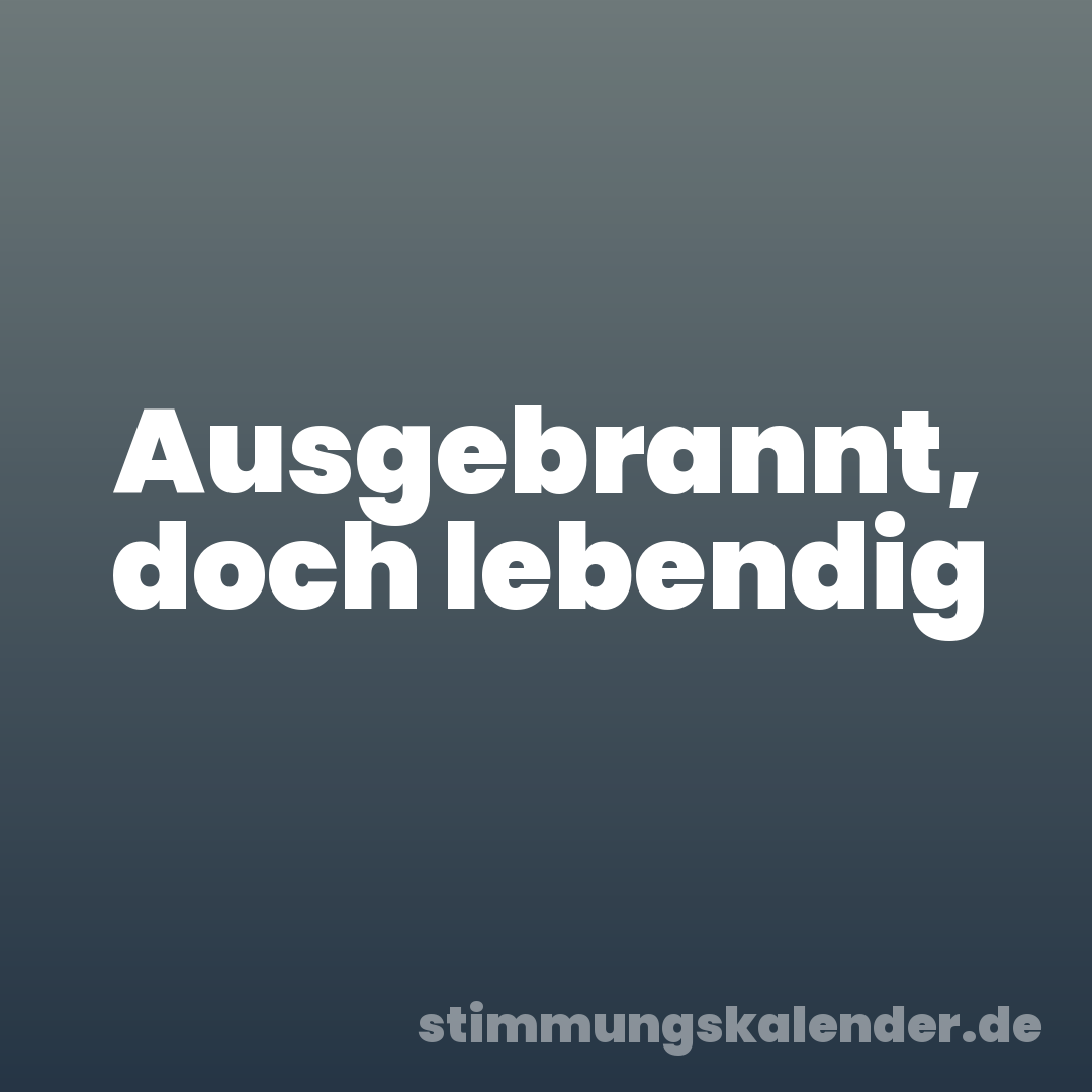 Ausgebrannt, doch lebendig