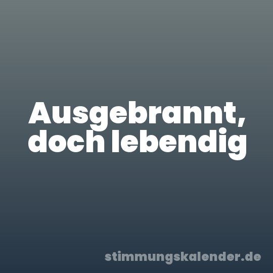 Ausgebrannt, doch lebendig