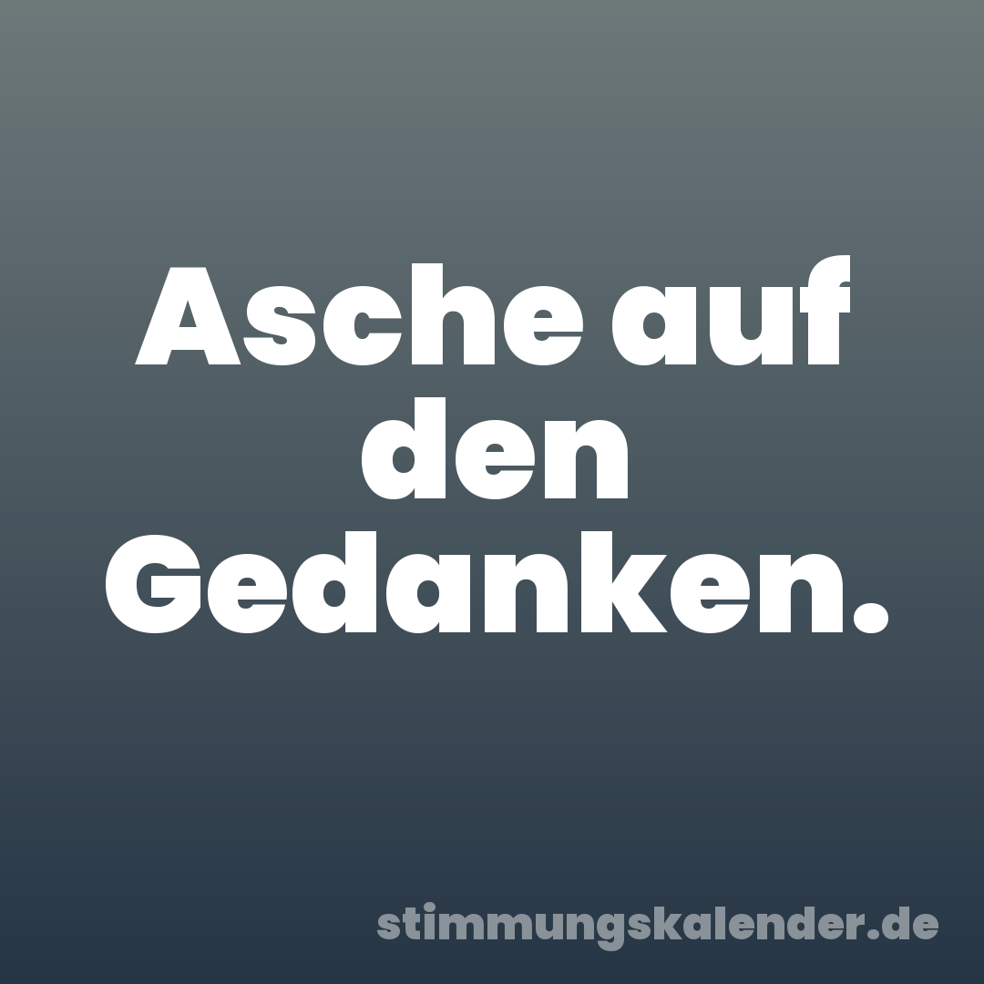 Asche auf den Gedanken.