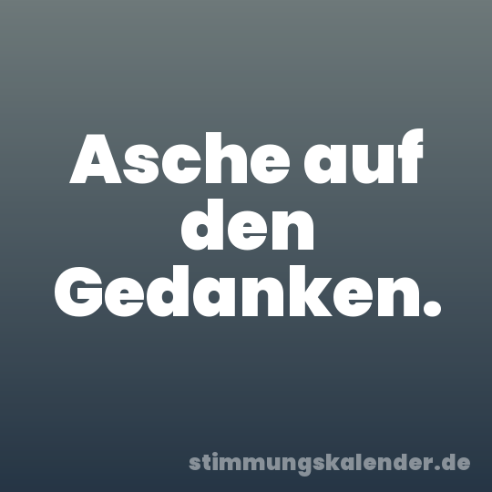 Asche auf den Gedanken.